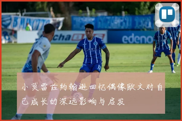 小莫雷兹约翰逊回忆偶像欧文对自己成长的深远影响与启发