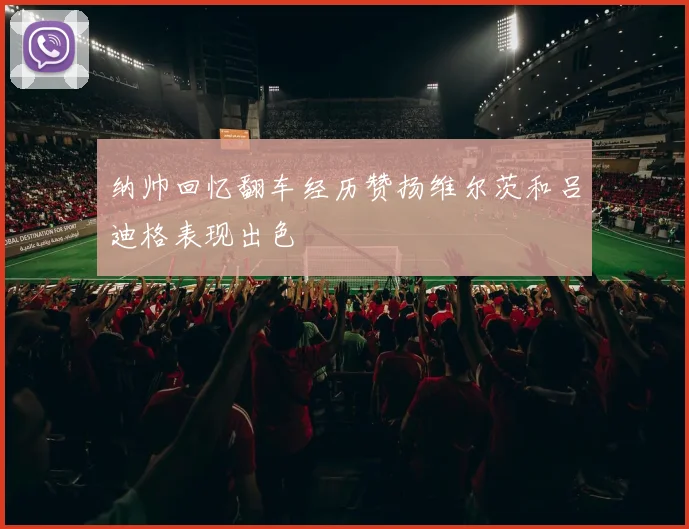 纳帅回忆翻车经历赞扬维尔茨和吕迪格表现出色