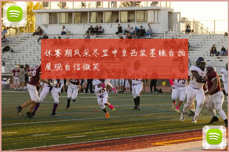 休赛期风采尽显申京西装墨镜自拍展现自信微笑