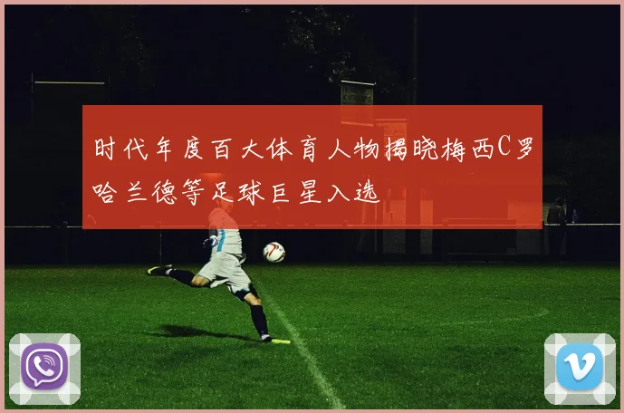时代年度百大体育人物揭晓梅西C罗哈兰德等足球巨星入选
